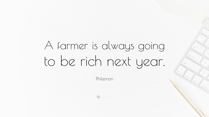 Philemon Quote: “A farmer is always going to be rich next year.”