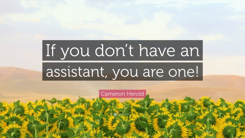 Cameron Herold Quote: “If you don’t have an assistant, you are one!”