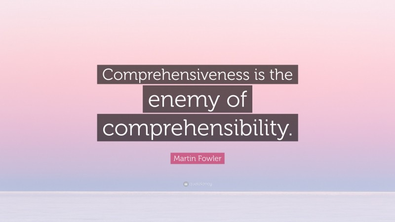 Martin Fowler Quote: “Comprehensiveness is the enemy of comprehensibility.”