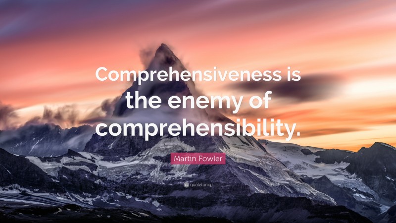 Martin Fowler Quote: “Comprehensiveness is the enemy of comprehensibility.”