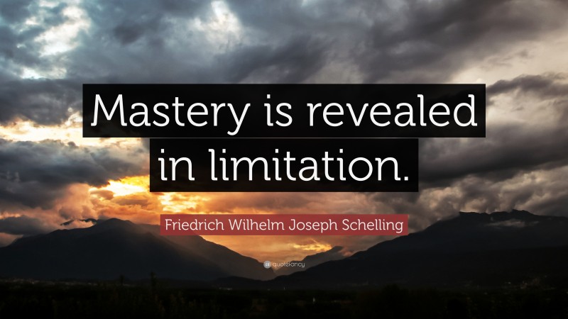 Friedrich Wilhelm Joseph Schelling Quote: “Mastery is revealed in limitation.”