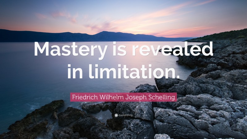 Friedrich Wilhelm Joseph Schelling Quote: “Mastery is revealed in limitation.”