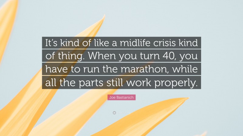Joe Bastianich Quote: “It’s kind of like a midlife crisis kind of thing. When you turn 40, you have to run the marathon, while all the parts still work properly.”