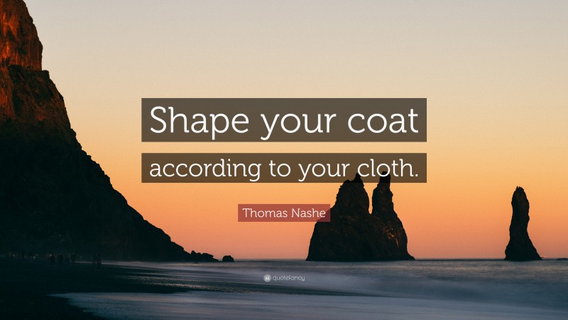 Thomas Nashe Quote: “Shape your coat according to your cloth.”