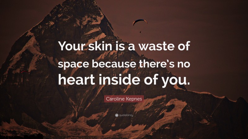 Caroline Kepnes Quote: “Your skin is a waste of space because there’s no heart inside of you.”