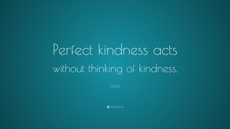 Laozi Quote: “Perfect kindness acts without thinking of kindness.”