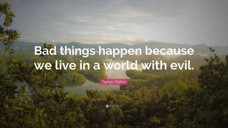 Tarryn Fisher Quote: “Bad things happen because we live in a world with evil.”