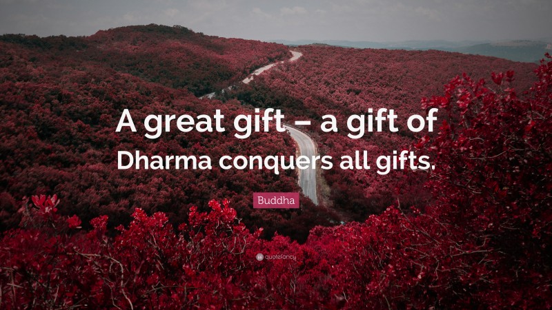 Buddha Quote: “A great gift – a gift of Dharma conquers all gifts.”