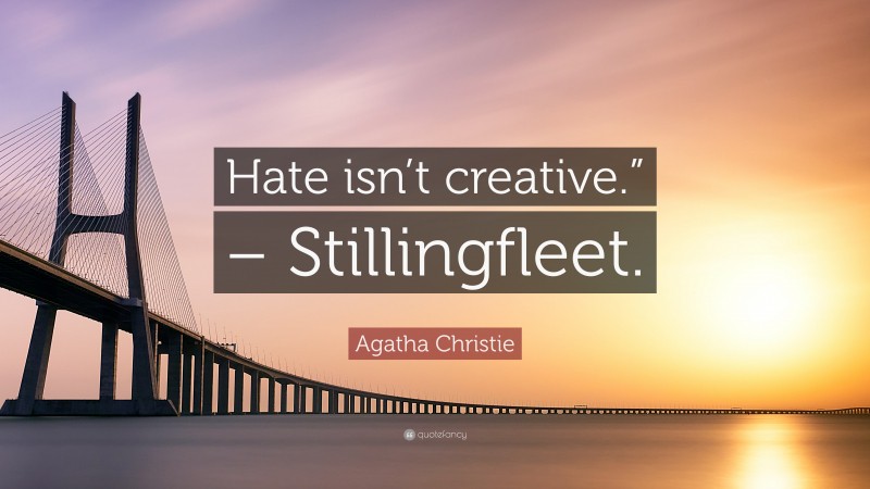 Agatha Christie Quote: “Hate isn’t creative.” – Stillingfleet.”