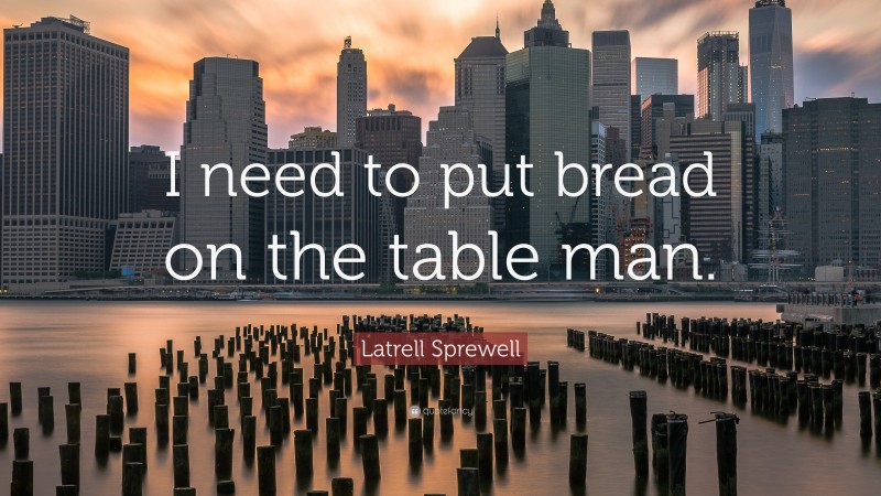 Latrell Sprewell Quote: “I need to put bread on the table man.”
