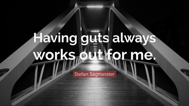 Stefan Sagmeister Quote: “Having guts always works out for me.”