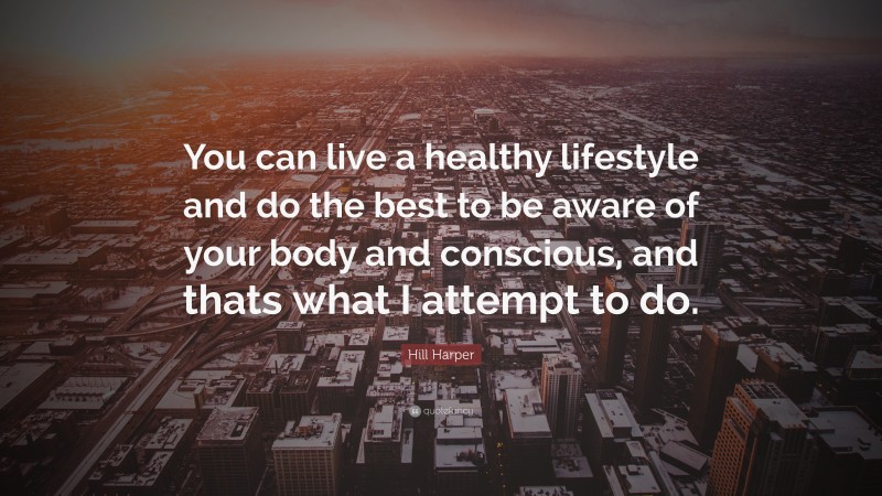 Hill Harper Quote: “You can live a healthy lifestyle and do the best to be aware of your body and conscious, and thats what I attempt to do.”