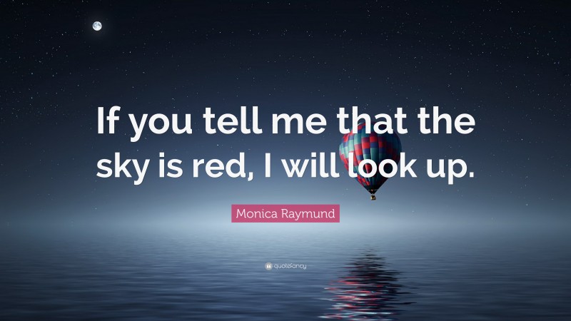 Monica Raymund Quote: “If you tell me that the sky is red, I will look up.”