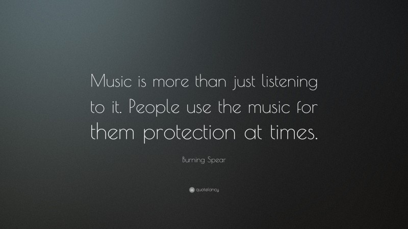 Burning Spear Quote: “Music is more than just listening to it. People use the music for them protection at times.”