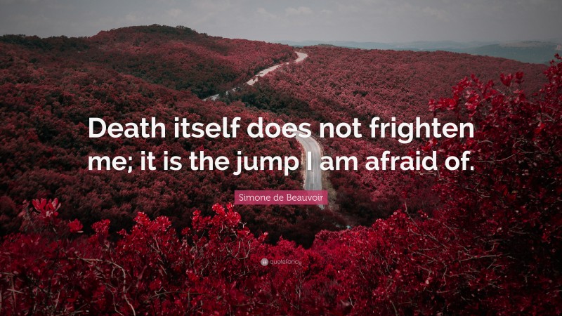 Simone de Beauvoir Quote: “Death itself does not frighten me; it is the jump I am afraid of.”