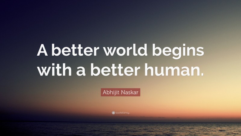 Abhijit Naskar Quote: “A better world begins with a better human.”