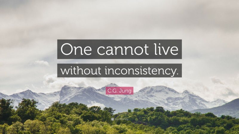 C.G. Jung Quote: “One cannot live without inconsistency.”