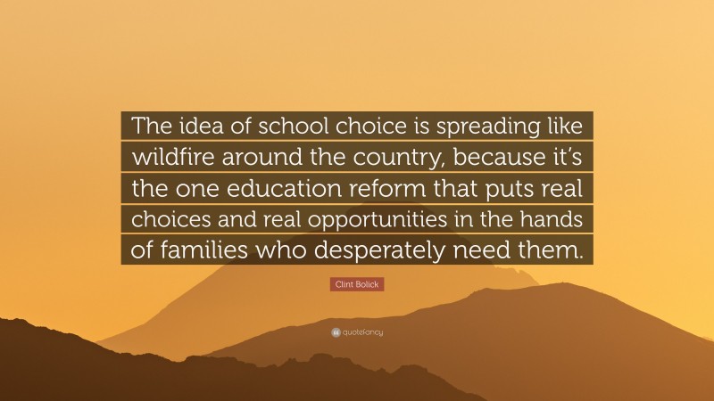 Clint Bolick Quote: “The idea of school choice is spreading like wildfire around the country, because it’s the one education reform that puts real choices and real opportunities in the hands of families who desperately need them.”