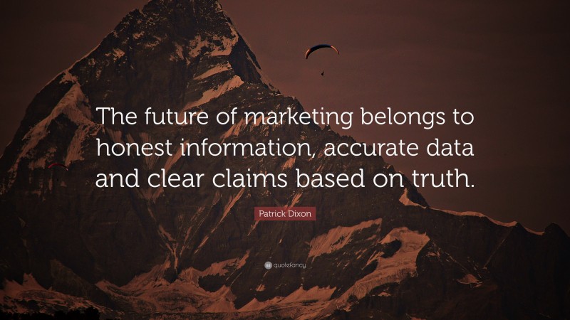 Patrick Dixon Quote: “The future of marketing belongs to honest information, accurate data and clear claims based on truth.”