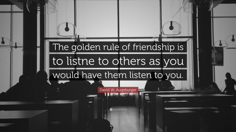 David W. Augsburger Quote: “The golden rule of friendship is to listne to others as you would have them listen to you.”