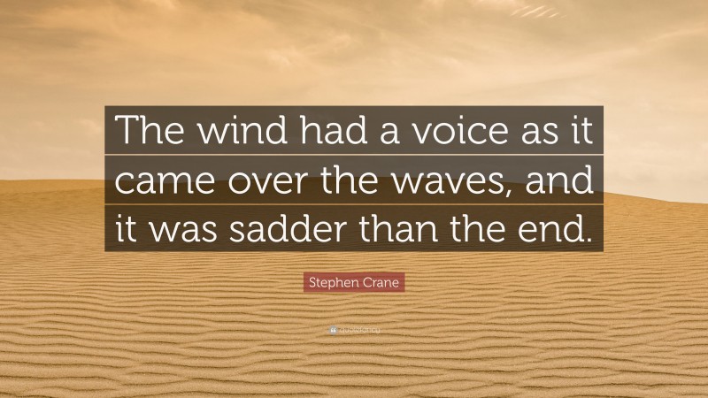 Stephen Crane Quote: “The wind had a voice as it came over the waves, and it was sadder than the end.”