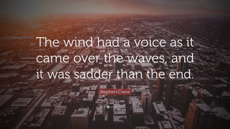 Stephen Crane Quote: “The wind had a voice as it came over the waves, and it was sadder than the end.”