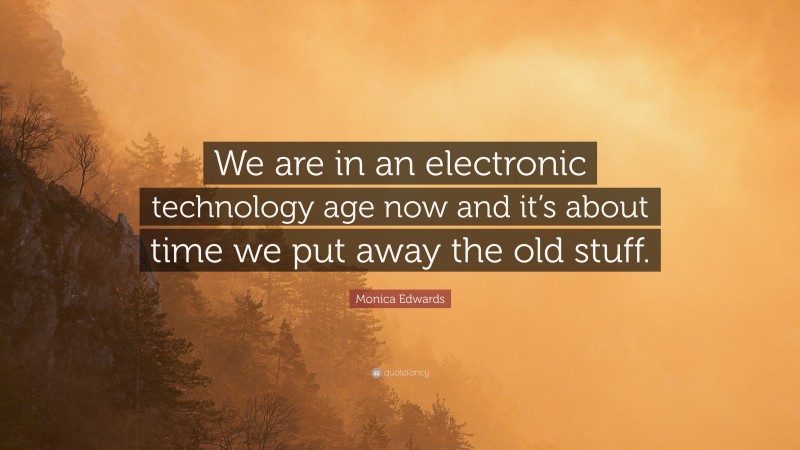 Monica Edwards Quote: “We are in an electronic technology age now and it’s about time we put away the old stuff.”