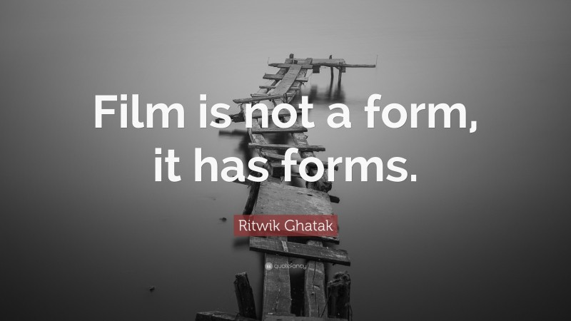 Ritwik Ghatak Quote: “Film is not a form, it has forms.”
