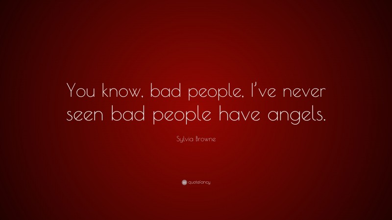 Sylvia Browne Quote: “You know, bad people, I’ve never seen bad people have angels.”