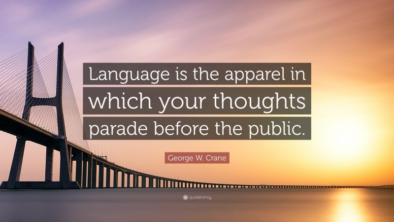 George W. Crane Quote: “Language is the apparel in which your thoughts parade before the public.”
