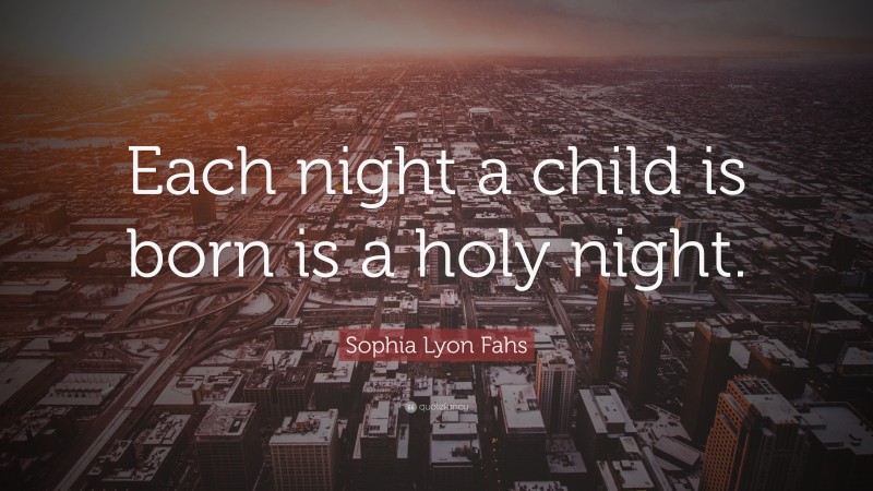 Sophia Lyon Fahs Quote: “Each night a child is born is a holy night.”
