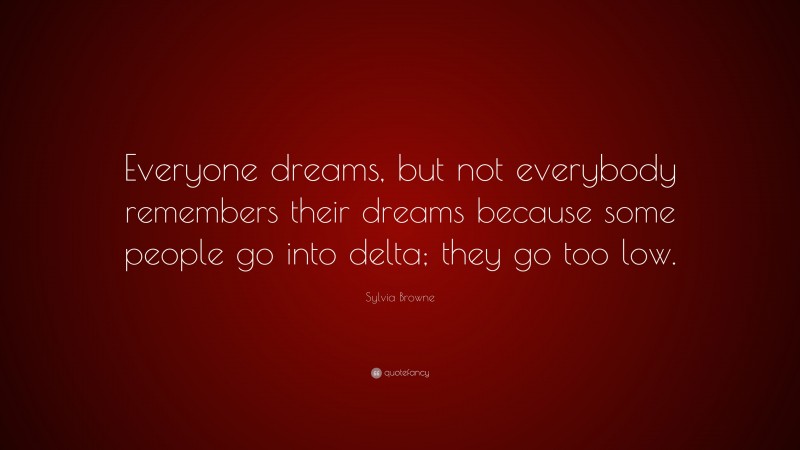 Sylvia Browne Quote: “Everyone dreams, but not everybody remembers their dreams because some people go into delta; they go too low.”