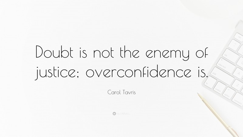 Carol Tavris Quote: “Doubt is not the enemy of justice; overconfidence is.”