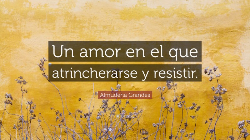 Almudena Grandes Quote: “Un amor en el que atrincherarse y resistir.”