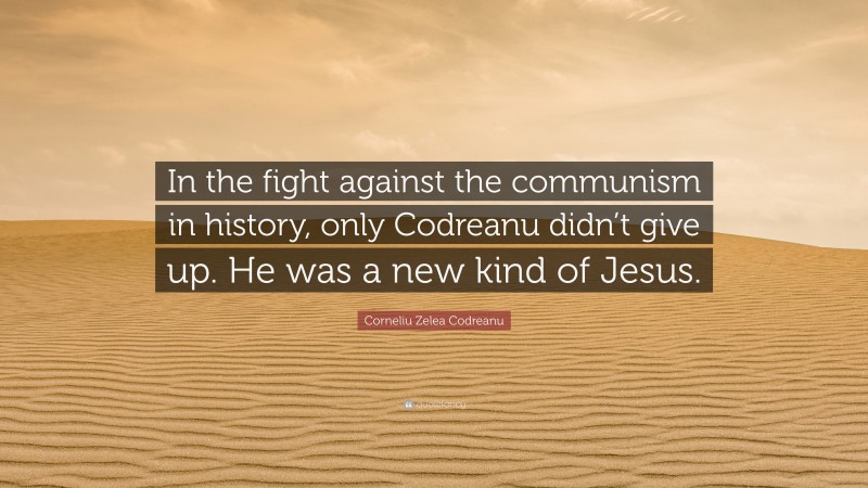 Corneliu Zelea Codreanu Quote: “In the fight against the communism in history, only Codreanu didn’t give up. He was a new kind of Jesus.”
