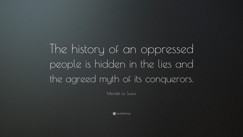 Meridel Le Sueur Quote: “The history of an oppressed people is hidden in the lies and the agreed myth of its conquerors.”