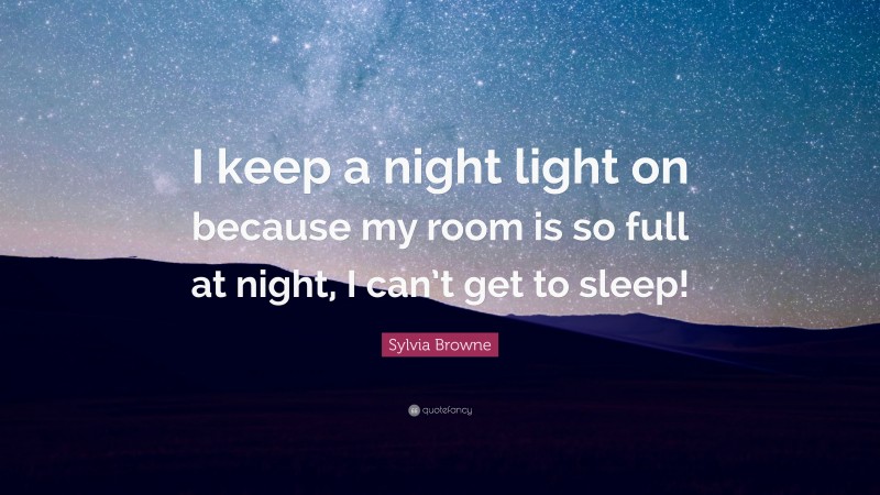 Sylvia Browne Quote: “I keep a night light on because my room is so full at night, I can’t get to sleep!”