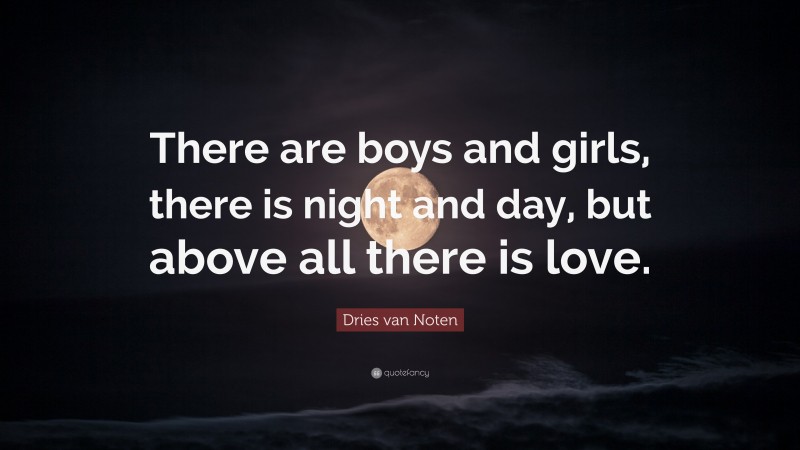 Dries van Noten Quote: “There are boys and girls, there is night and day, but above all there is love.”