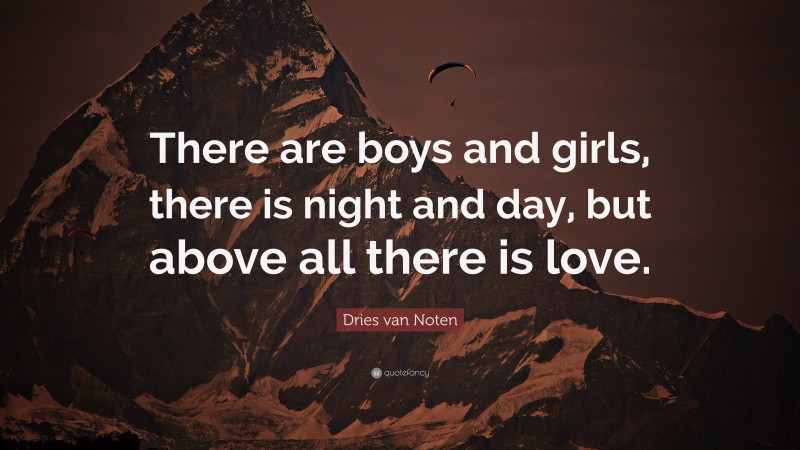Dries van Noten Quote: “There are boys and girls, there is night and day, but above all there is love.”