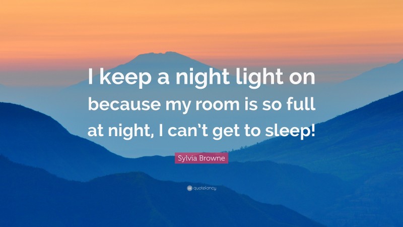 Sylvia Browne Quote: “I keep a night light on because my room is so full at night, I can’t get to sleep!”