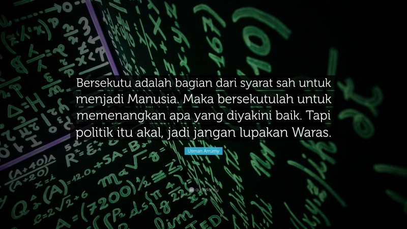 Usman Arrumy Quote: “Bersekutu adalah bagian dari syarat sah untuk menjadi Manusia. Maka bersekutulah untuk memenangkan apa yang diyakini baik. Tapi politik itu akal, jadi jangan lupakan Waras.”