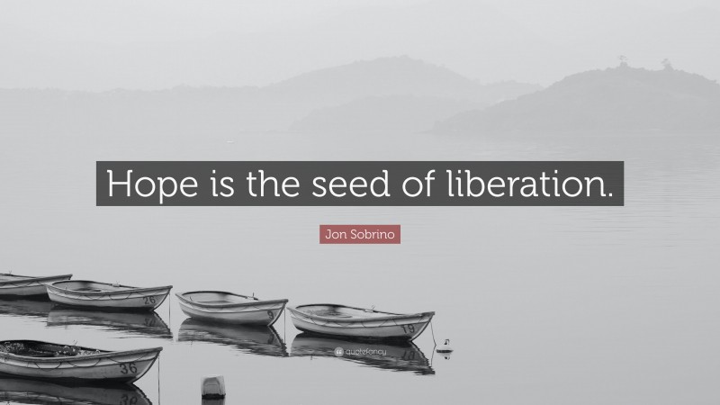 Jon Sobrino Quote: “Hope is the seed of liberation.”