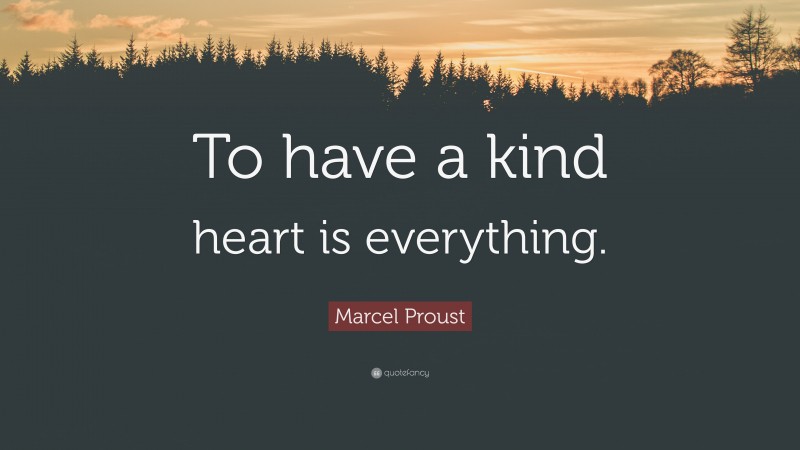 Marcel Proust Quote: “To have a kind heart is everything.”