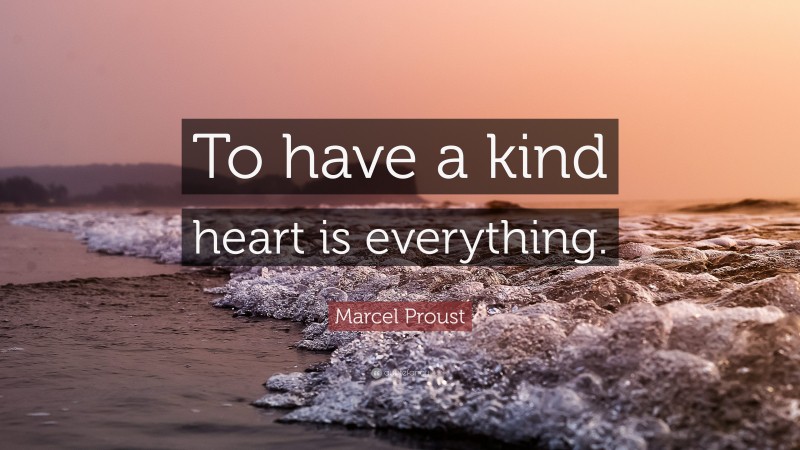 Marcel Proust Quote: “To have a kind heart is everything.”