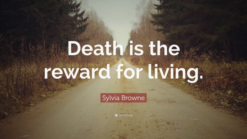 Sylvia Browne Quote: “Death is the reward for living.”