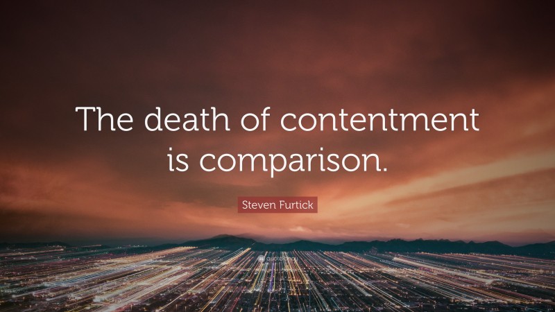 Steven Furtick Quote: “The death of contentment is comparison.”