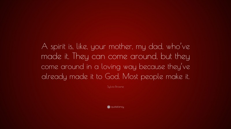 Sylvia Browne Quote: “A spirit is, like, your mother, my dad, who’ve made it. They can come around, but they come around in a loving way because they’ve already made it to God. Most people make it.”
