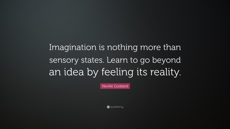 Neville Goddard Quote: “Imagination is nothing more than sensory states. Learn to go beyond an idea by feeling its reality.”