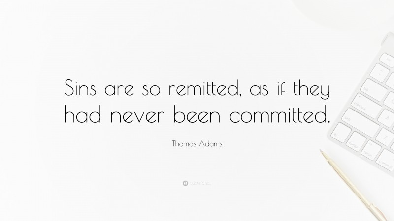 Thomas Adams Quote: “Sins are so remitted, as if they had never been committed.”
