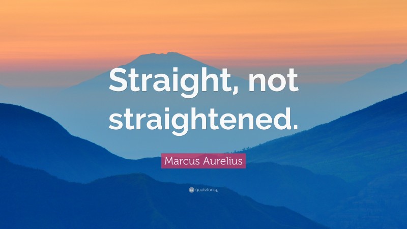 Marcus Aurelius Quote: “Straight, not straightened.”